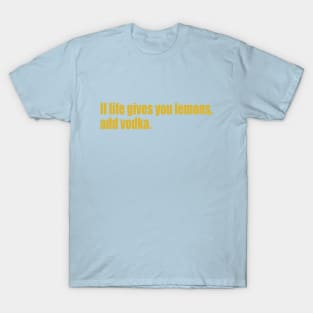 If life gives you lemons, add vodka. T-Shirt